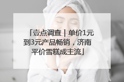 壹点调查｜单价1元到3元产品畅销，济南平价雪糕成主流