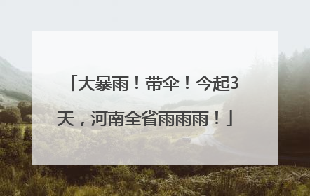 大暴雨！带伞！今起3天，河南全省雨雨雨！