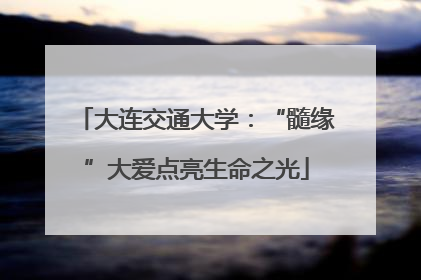 大连交通大学:“髓缘”大爱点亮生命之光