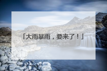 大雨暴雨，要来了！