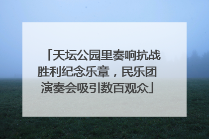 天坛公园里奏响抗战胜利纪念乐章，民乐团演奏会吸引数百观众