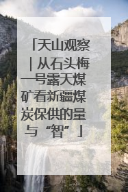 天山观察｜从石头梅一号露天煤矿看新疆煤炭保供的量与“智”