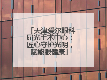 天津爱尔眼科屈光手术中心：匠心守护光明，赋能眼健康