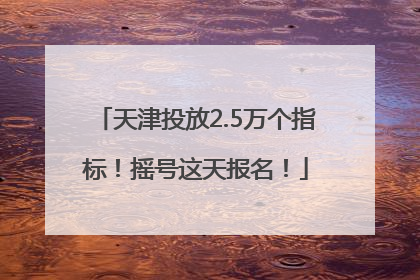 天津投放2.5万个指标！摇号这天报名！
