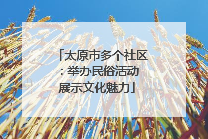 太原市多个社区：举办民俗活动 展示文化魅力