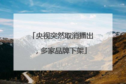 央视突然取消播出，多家品牌下架