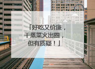 好吃又价廉，干蒸菜火出圈，但有质疑！