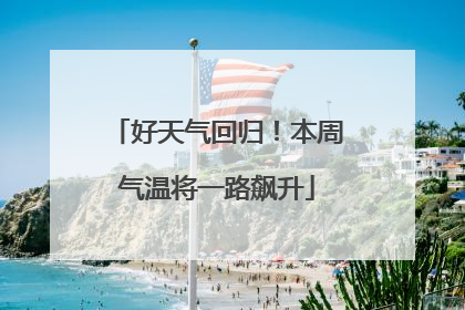 好天气回归！本周气温将一路飙升