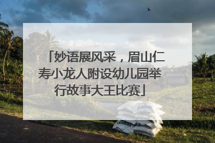 妙语展风采，眉山仁寿小龙人附设幼儿园举行故事大王比赛
