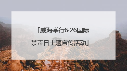 威海举行6·26国际禁毒日主题宣传活动