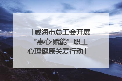 威海市总工会开展“惠心·赋能”职工心理健康关爱行动