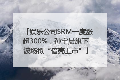 娱乐公司SRM一度涨超300%，孙宇晨旗下波场拟“借壳上市”