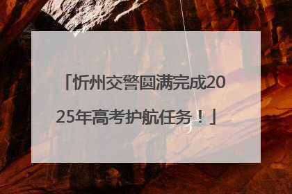 忻州交警圆满完成2025年高考护航任务！