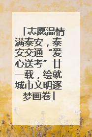 志愿温情满泰安，泰安交通“爱心送考”廿一载，绘就城市文明逐梦画卷