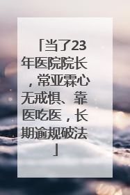 当了23年医院院长，常亚霖心无戒惧、靠医吃医，长期逾规破法