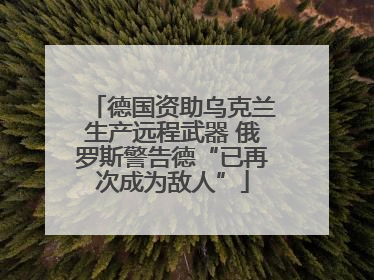 德国资助乌克兰生产远程武器 俄罗斯警告德“已再次成为敌人”