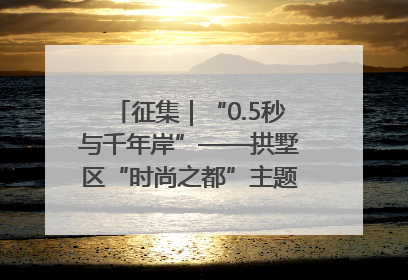 征集｜“0.5秒与千年岸”——拱墅区“时尚之都”主题全国摄影展