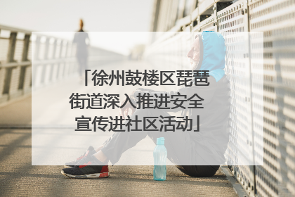 徐州鼓楼区琵琶街道深入推进安全宣传进社区活动