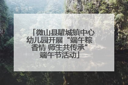 微山县驩城镇中心幼儿园开展“端午粽香情 师生共传承”端午节活动