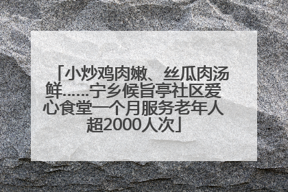 小炒鸡肉嫩、丝瓜肉汤鲜……宁乡候旨亭社区爱心食堂一个月服务老年人超2000人次