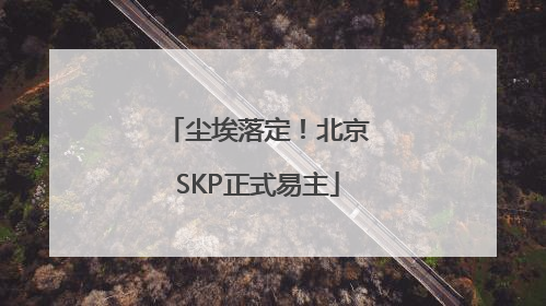 尘埃落定！北京SKP正式易主