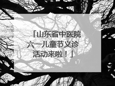 山东省中医院六一儿童节义诊活动来啦！