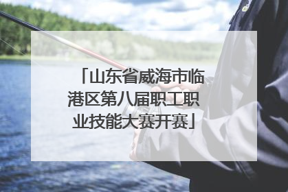 山东省威海市临港区第八届职工职业技能大赛开赛