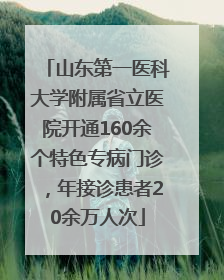 山东第一医科大学附属省立医院开通160余个特色专病门诊，年接诊患者20余万人次