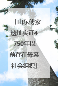 山东傅家遗址实证4750年以前存在母系社会组织