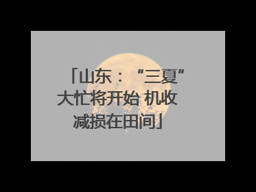 山东：“三夏”大忙将开始 机收减损在田间