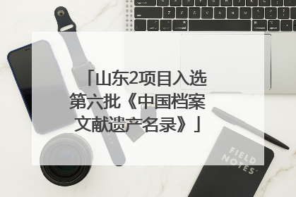山东2项目入选第六批《中国档案文献遗产名录》