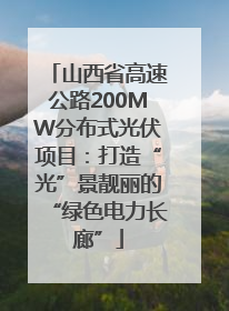 山西省高速公路200MW分布式光伏项目：打造“光”景靓丽的“绿色电力长廊”