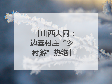 山西大同：边塞村庄“乡村游”热络