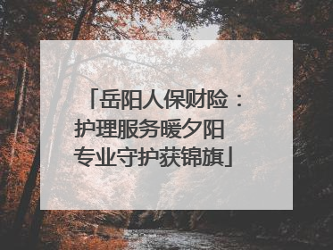 岳阳人保财险：护理服务暖夕阳 专业守护获锦旗
