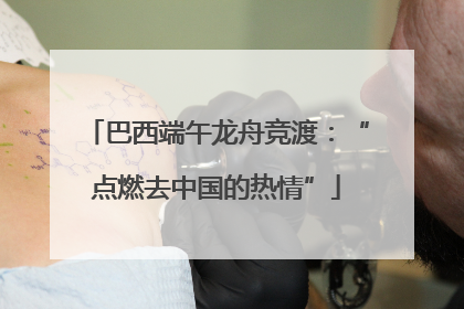 巴西端午龙舟竞渡：“点燃去中国的热情”