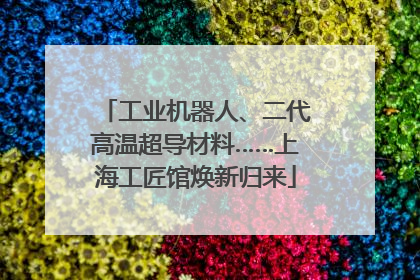工业机器人、二代高温超导材料……上海工匠馆焕新归来