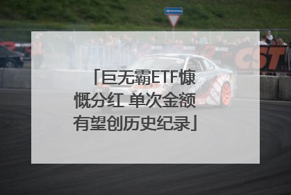 巨无霸ETF慷慨分红 单次金额有望创历史纪录