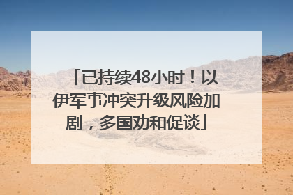 已持续48小时！以伊军事冲突升级风险加剧，多国劝和促谈