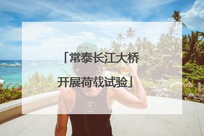 常泰长江大桥开展荷载试验