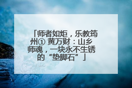 师者如炬，乐教筠州① 黄万财：山乡师魂，一块永不生锈的“垫脚石”