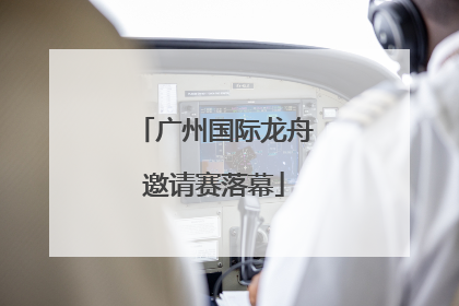 广州国际龙舟邀请赛落幕