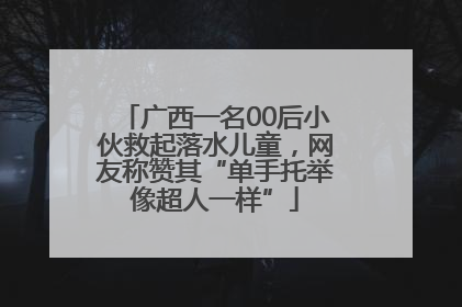 广西一名00后小伙救起落水儿童，网友称赞其“单手托举像超人一样”