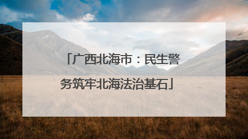 广西北海市：民生警务筑牢北海法治基石