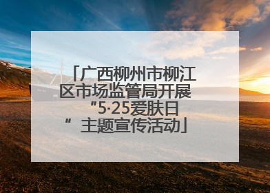 广西柳州市柳江区市场监管局开展“5·25爱肤日”主题宣传活动