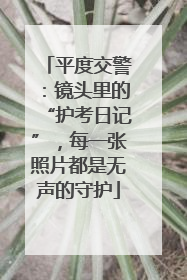平度交警：镜头里的“护考日记”，每一张照片都是无声的守护