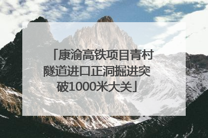 康渝高铁项目青村隧道进口正洞掘进突破1000米大关