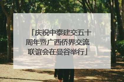 庆祝中泰建交五十周年暨广西侨界交流联谊会在曼谷举行