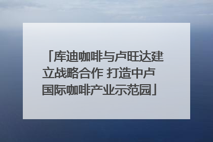 库迪咖啡与卢旺达建立战略合作 打造中卢国际咖啡产业示范园