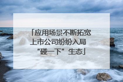应用场景不断拓宽 上市公司纷纷入局“碰一下”生态