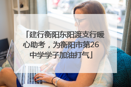 建行衡阳东阳渡支行暖心助考，为衡阳市第26中学学子加油打气